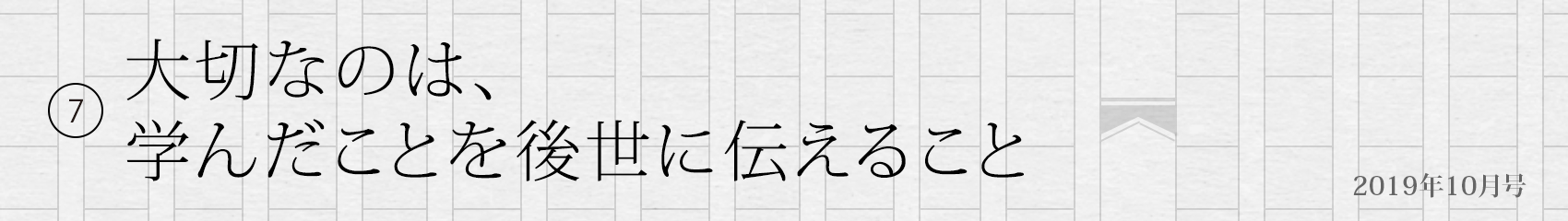 7. 大切なのは、学んだことを後世に伝えること