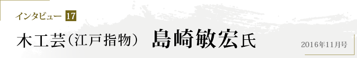 インタビュー17 木工芸（江戸指物） 島崎敏宏氏